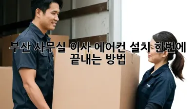 부산 사무실 이사, 에어컨 설치 한번에 끝내는 방법 💨