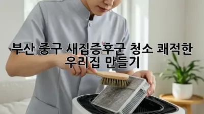 부산 중구 새집증후군 청소, 쾌적한 우리집 만들기 🏡✨
