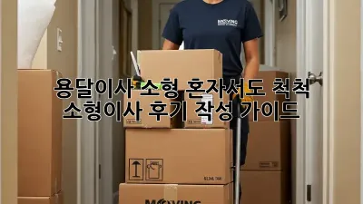 용달이사 소형: 혼자서도 척척! 소형이사 후기 작성 가이드